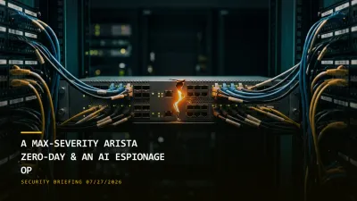 A Max-Severity Arista Zero-Day Is Exploited & an AI Agent Runs an Espionage Op (07/27/2026)