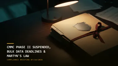 CMMC Phase II Suspended, Bulk Data Deadlines Loom & Martyn's Law Lands (07/14/2026)