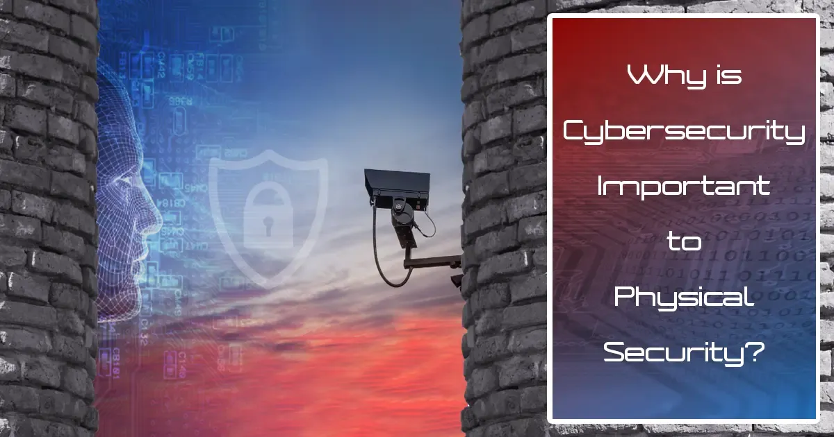 Integrating Cybersecurity in Physical Security: A Crucial Strategy for Protection