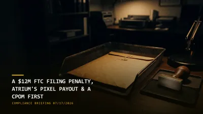 A $12M FTC Filing Penalty, Atrium's Pixel Payout & a CPOM First (07/17/2026)