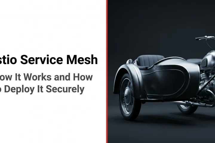 Istio Service Mesh: How It Works and How to Deploy It Securely
