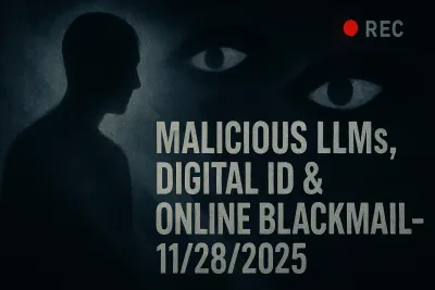 Malicious LLMs, Digital ID & Online Blackmail – 11/28/2025