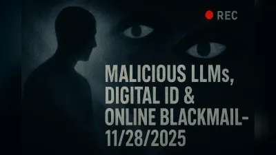 Malicious LLMs, Digital ID & Online Blackmail – 11/28/2025