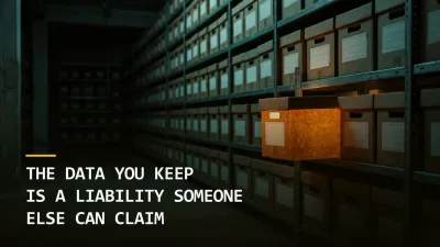 The Data You Keep Is a Liability Someone Else Can Claim